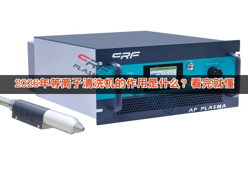 2026年等离子清洗机的作用是什么？看完就懂
