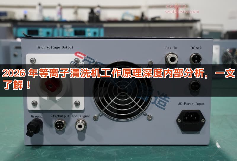 2026 年等离子清洗机工作原理深度内部分析，一文了解！